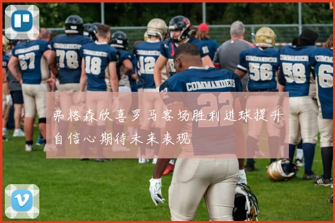 弗格森欣喜罗马客场胜利进球提升自信心期待未来表现