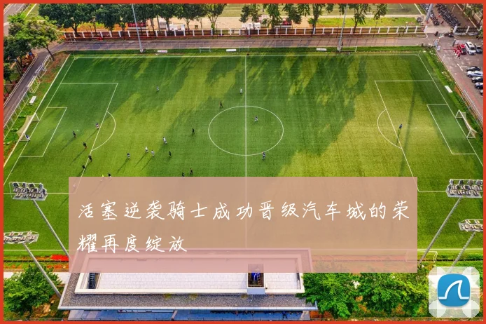 活塞逆袭骑士成功晋级汽车城的荣耀再度绽放