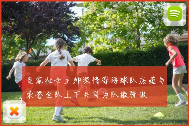 皇家社会主帅深情寄语球队底蕴与荣誉全队上下共同为队徽骄傲