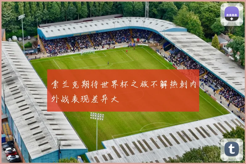 索兰克期待世界杯之旅不解热刺内外战表现差异大