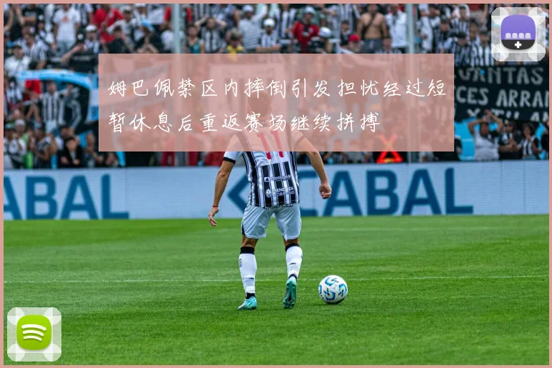 姆巴佩禁区内摔倒引发担忧经过短暂休息后重返赛场继续拼搏