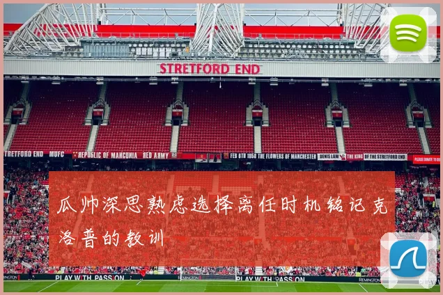 瓜帅深思熟虑选择离任时机铭记克洛普的教训